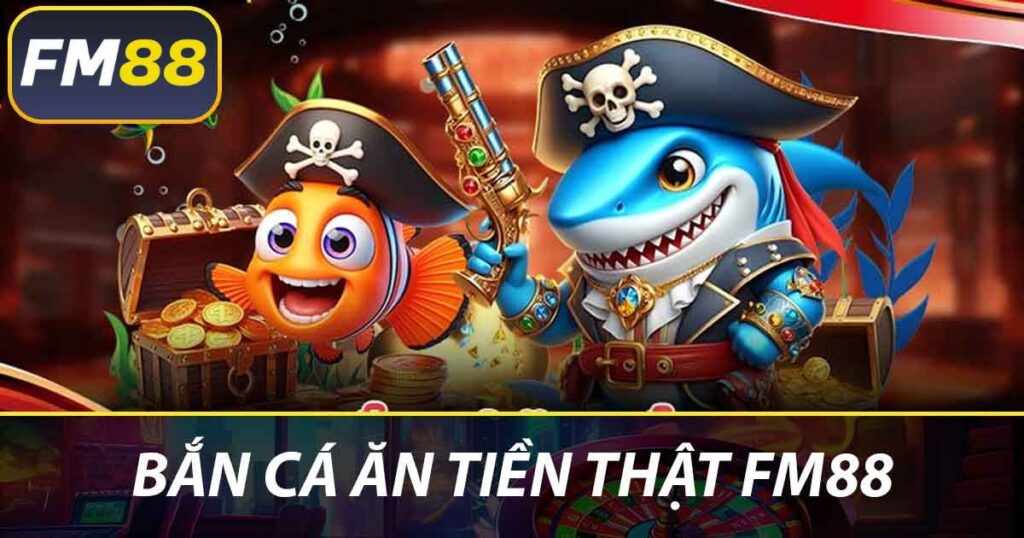 Bắn cá ăn tiền thật FM88