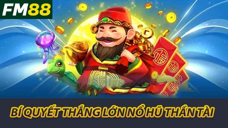 Khám Phá Nổ Hũ Thần Tài FM88 Chiến Thuật Thắng Nhà Cái 2 Bí quyết thắng lớn nổ hũ thần tài