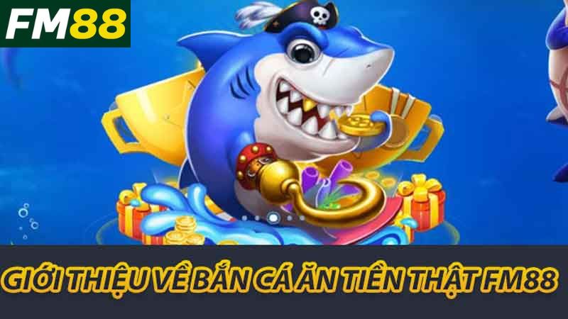 Bắn Cá Ăn Tiền Thật FM88 Chiến Thuật Và Cách Chơi Hiệu Quả 2 Giới thiệu về bắn cá ăn tiền thật fm88