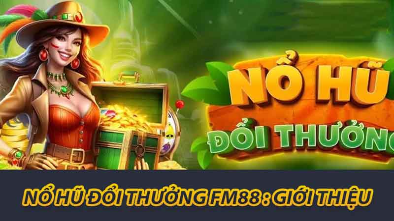Khám Phá Nổ Hũ Đổi Thưởng FM88 Cách Nhận Thưởng Lớn 2 Nổ hũ đổi thưởng FM88 : Giới thiệu
